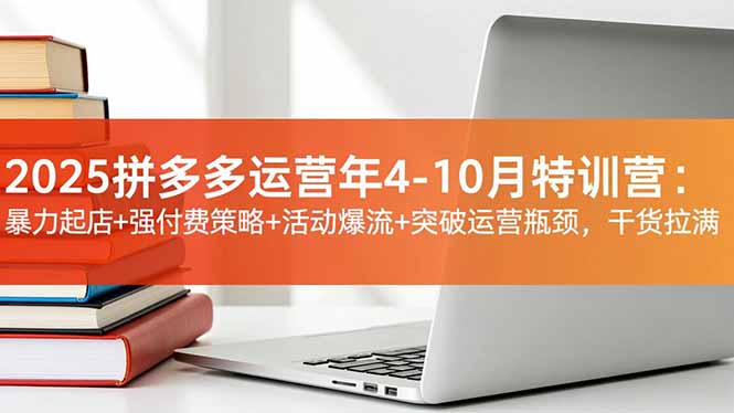 2025拼多多运营年4-10月特训营：暴力起店+强付费策略+活动爆流+突破运营瓶颈，干货拉满网创-网赚-电商-tk-出海-AI-抖音-快手-小红书-视频号-玩法-创业-小程序-公众号-私域-s粉网创智库