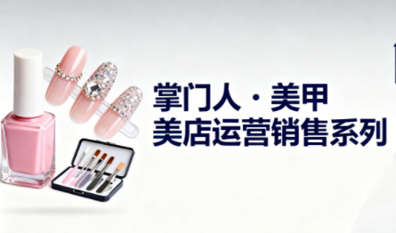 掌门人·美甲店运营销售系列网创-网赚-电商-tk-出海-AI-抖音-快手-小红书-视频号-玩法-创业-小程序-公众号-私域-s粉网创智库
