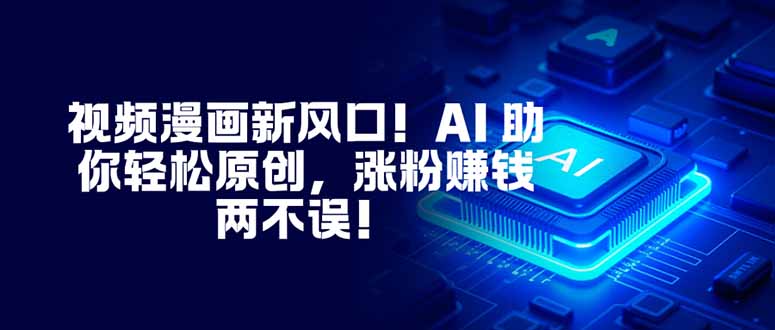 视频漫画新风口！AI 助你轻松原创，涨粉赚钱两不误！网创-网赚-电商-tk-出海-AI-抖音-快手-小红书-视频号-玩法-创业-小程序-公众号-私域-s粉网创智库