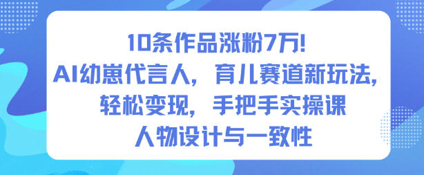 10条作品涨粉7W！AI幼崽代言人，育儿赛道新玩法，轻松变现，手把手实操课网创-网赚-电商-tk-出海-AI-抖音-快手-小红书-视频号-玩法-创业-小程序-公众号-私域-s粉网创智库