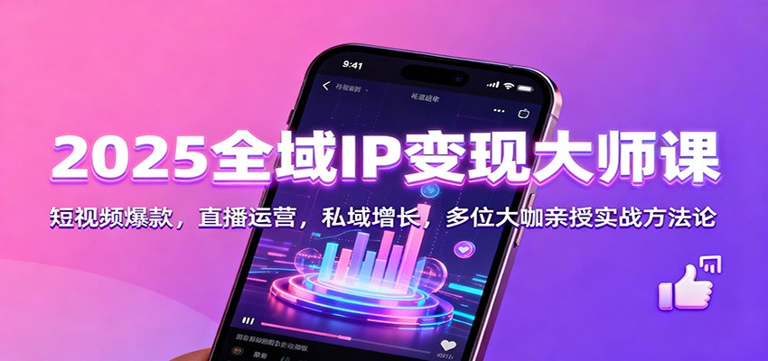 2025全域IP变现大师课:短视频爆款,直播运营,私域增长,多位大咖亲授实战方法论 - 网创智库网创-网赚-电商-tk-出海-AI-抖音-快手-小红书-视频号-玩法-创业-小程序-公众号-私域-s粉网创智库