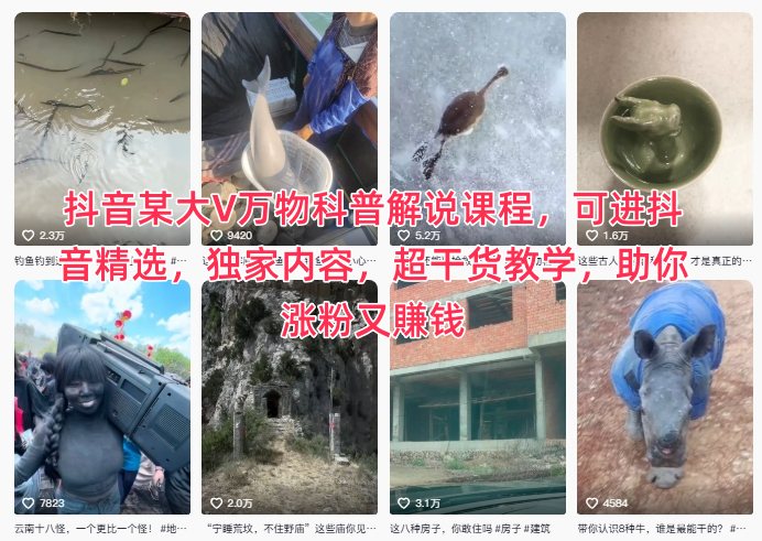 抖音某大V万物科普解说课程，可进抖音精选，独家内容，超干货教学，助你涨粉又賺钱网创-网赚-电商-tk-出海-AI-抖音-快手-小红书-视频号-玩法-创业-小程序-公众号-私域-s粉网创智库