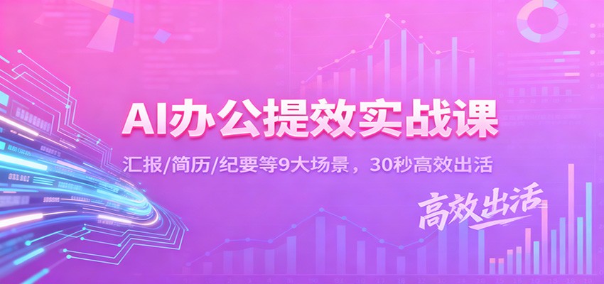 AI办公提效实战课:汇报/简历/纪要等9大场景,30秒高效出活 - 网创智库网创-网赚-电商-tk-出海-AI-抖音-快手-小红书-视频号-玩法-创业-小程序-公众号-私域-s粉网创智库