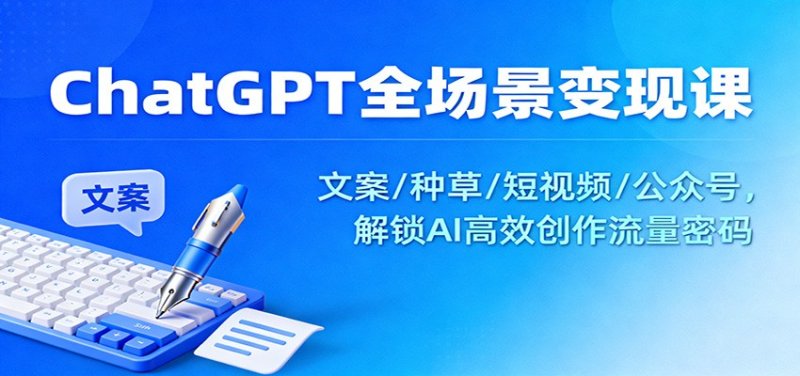 ChatGPT全场景变现课：文案/种草/短视频/公众号，解锁AI高效创作流量密码网创-网赚-电商-tk-出海-AI-抖音-快手-小红书-视频号-玩法-创业-小程序-公众号-私域-s粉网创智库