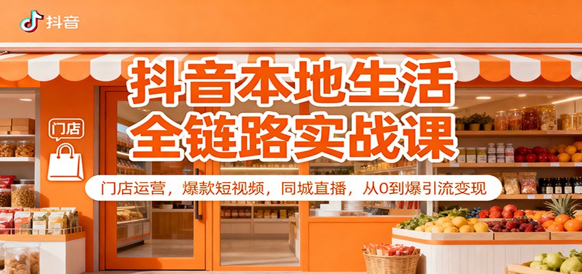 抖音本地生活全链路实战课：门店运营，爆款短视频，同城直播，从0到爆引流变现 - 网创智库网创-网赚-电商-tk-出海-AI-抖音-快手-小红书-视频号-玩法-创业-小程序-公众号-私域-s粉网创智库