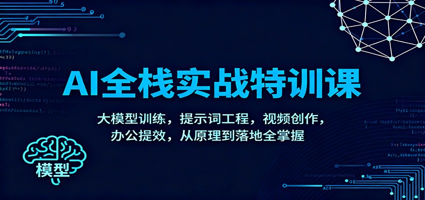AI全栈实战特训课:大模型训练,提示词工程,视频创作,办公提效,从原理到落地全掌握 - 网创智库网创-网赚-电商-tk-出海-AI-抖音-快手-小红书-视频号-玩法-创业-小程序-公众号-私域-s粉网创智库