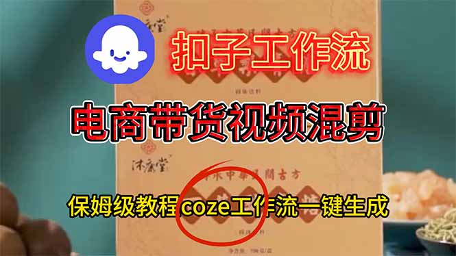 电商带货视频一键混剪，保姆级都系COZE工作流一键生成网创-网赚-电商-tk-出海-AI-抖音-快手-小红书-视频号-玩法-创业-小程序-公众号-私域-s粉网创智库