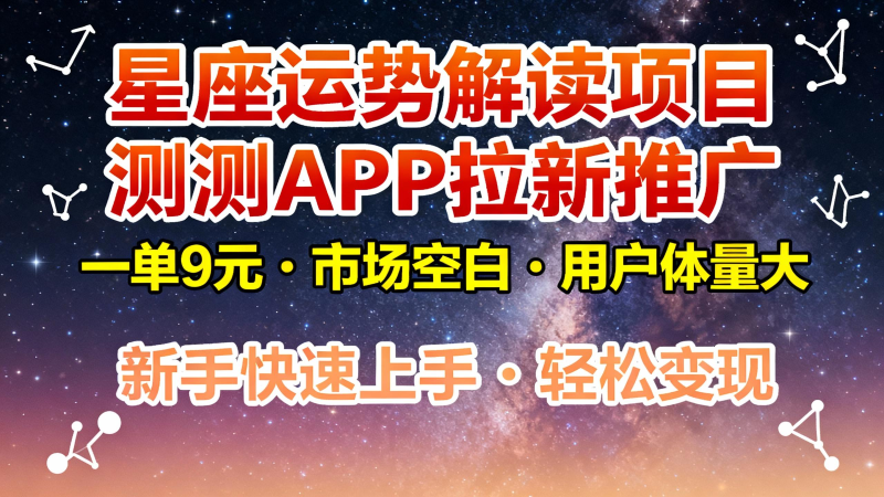 星座运势解读项目，测测APP拉新推广，9元/单，市场空白，用户体量大，新手也能快速…网创-网赚-电商-tk-出海-AI-抖音-快手-小红书-视频号-玩法-创业-小程序-公众号-私域-s粉网创智库