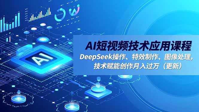 AI短视频技术应用课程，DeepSeek操作、特效制作、图像处理，技术赋能创作月入过万(更新网创-网赚-电商-tk-出海-AI-抖音-快手-小红书-视频号-玩法-创业-小程序-公众号-私域-s粉网创智库