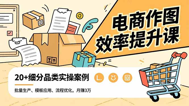 电商作图效率提升课，批量生产、模板应用、流程优化，20+细分品类实操案例，月赚3万网创-网赚-电商-tk-出海-AI-抖音-快手-小红书-视频号-玩法-创业-小程序-公众号-私域-s粉网创智库