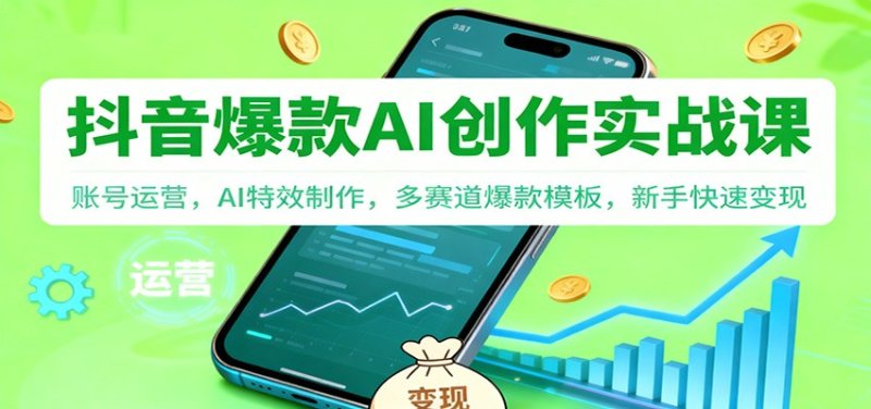 抖音AI爆款创作实战课：账号运营，AI特效制作，多赛道爆款模板，新手快速变现网创-网赚-电商-tk-出海-AI-抖音-快手-小红书-视频号-玩法-创业-小程序-公众号-私域-s粉网创智库