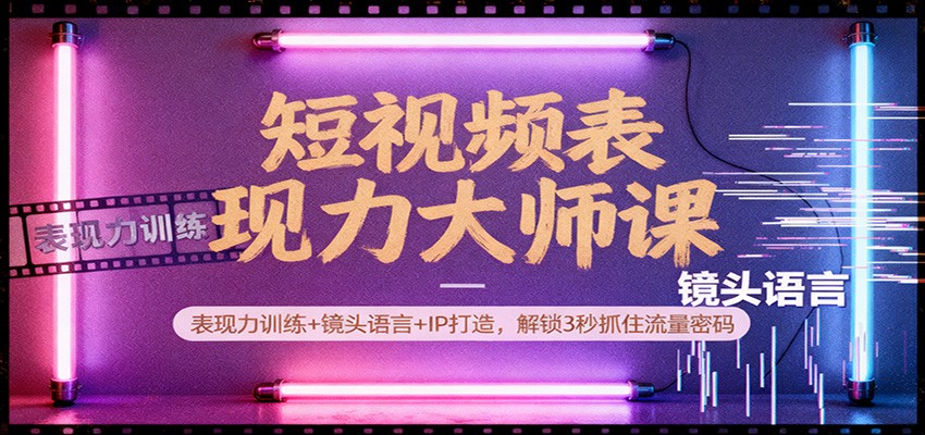 短视频表现力大师课:表现力训练+镜头语言+IP打造,解锁3秒抓住流量密码 - 网创智库网创-网赚-电商-tk-出海-AI-抖音-快手-小红书-视频号-玩法-创业-小程序-公众号-私域-s粉网创智库