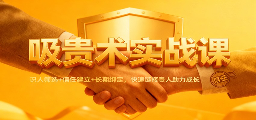 吸贵术实战课：识人筛选+信任建立+长期绑定，快速链接贵人助力成长 - 网创智库网创-网赚-电商-tk-出海-AI-抖音-快手-小红书-视频号-玩法-创业-小程序-公众号-私域-s粉网创智库