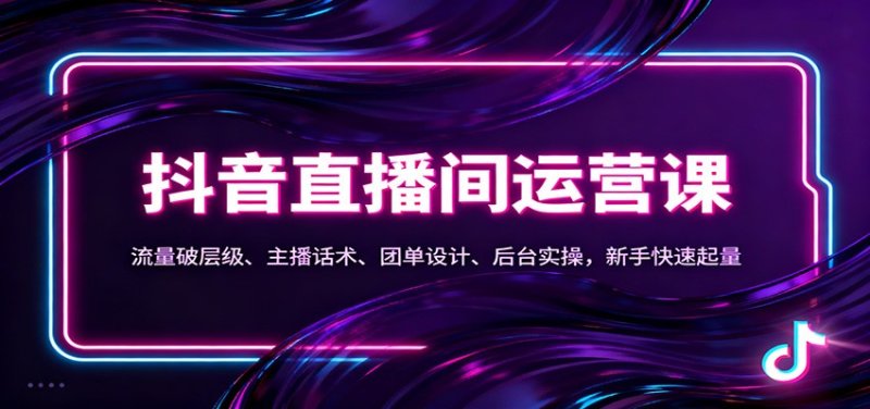 抖音同城直播间运营课：流量破层级、主播话术、团单设计、后台实操，新手快速起量网创-网赚-电商-tk-出海-AI-抖音-快手-小红书-视频号-玩法-创业-小程序-公众号-私域-s粉网创智库