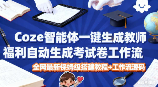 Coze智能体一键生成教师福利自动生成考试试卷工作流，全网最新保姆级搭建教程+工作流源码网创-网赚-电商-tk-出海-AI-抖音-快手-小红书-视频号-玩法-创业-小程序-公众号-私域-s粉网创智库