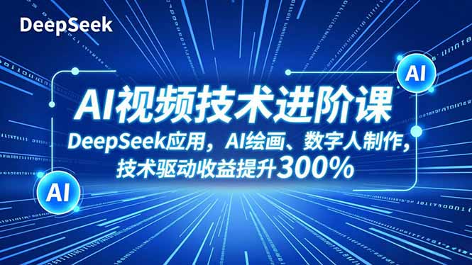 AI视频技术进阶课，DeepSeek应用、AI绘画、数字人制作，技术驱动收益提升300%网创-网赚-电商-tk-出海-AI-抖音-快手-小红书-视频号-玩法-创业-小程序-公众号-私域-s粉网创智库