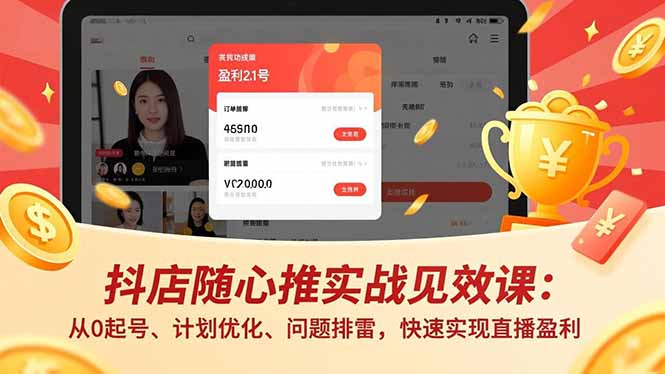 抖店随心推实战见效课：从0起号、计划优化、问题排雷，快速实现直播盈利网创-网赚-电商-tk-出海-AI-抖音-快手-小红书-视频号-玩法-创业-小程序-公众号-私域-s粉网创智库