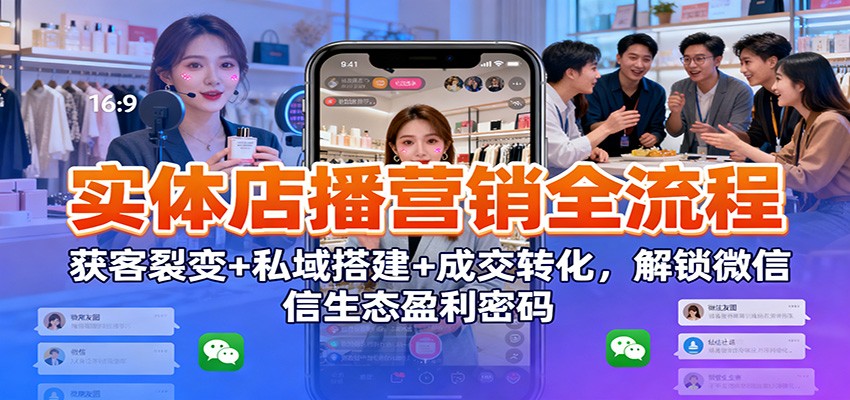 实体店播营销全流程:获客裂变+私域搭建+成交转化,解锁微信生态盈利密码 - 网创智库网创-网赚-电商-tk-出海-AI-抖音-快手-小红书-视频号-玩法-创业-小程序-公众号-私域-s粉网创智库