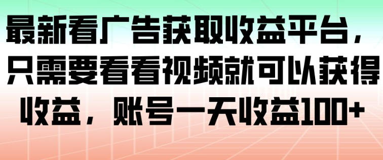 最新看广告获取收益平台，只需要看看视频就可以获得收益，账号一天收益100+网创-网赚-电商-tk-出海-AI-抖音-快手-小红书-视频号-玩法-创业-小程序-公众号-私域-s粉网创智库