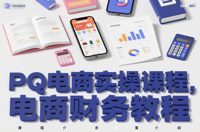 PQ电商实操课程，电商财务教程 - 网创智库网创-网赚-电商-tk-出海-AI-抖音-快手-小红书-视频号-玩法-创业-小程序-公众号-私域-s粉网创智库