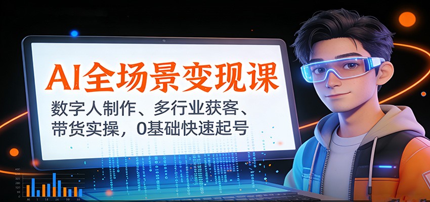 AI全场景变现课：数字人制作、多行业获客、带货实操，0基础快速起号 - 网创智库网创-网赚-电商-tk-出海-AI-抖音-快手-小红书-视频号-玩法-创业-小程序-公众号-私域-s粉网创智库
