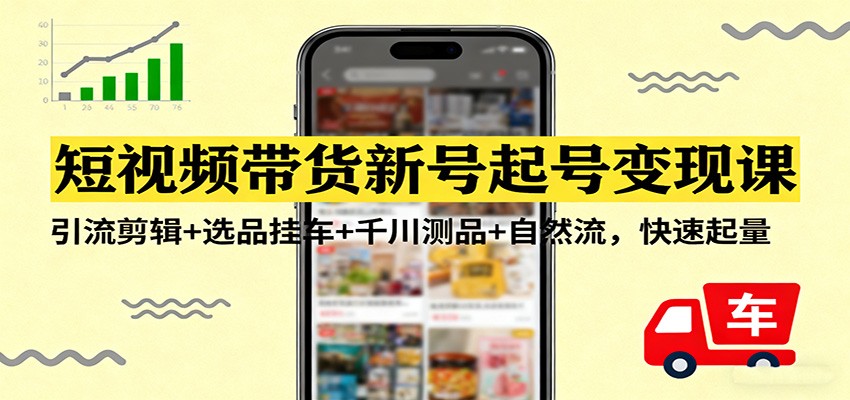 短视频带货新号起号变现课：引流剪辑+选品挂车+千川测品+自然流，快速起量 - 网创智库网创-网赚-电商-tk-出海-AI-抖音-快手-小红书-视频号-玩法-创业-小程序-公众号-私域-s粉网创智库