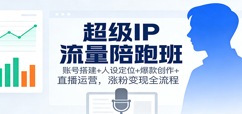 超级IP流量陪跑班:账号搭建+人设定位+爆款创作+直播运营,涨粉变现全流程 - 网创智库网创-网赚-电商-tk-出海-AI-抖音-快手-小红书-视频号-玩法-创业-小程序-公众号-私域-s粉网创智库