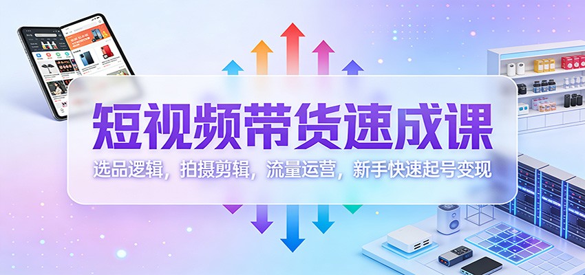 短视频带货速成课:选品逻辑,拍摄剪辑,流量运营,新手快速起号变现 - 网创智库网创-网赚-电商-tk-出海-AI-抖音-快手-小红书-视频号-玩法-创业-小程序-公众号-私域-s粉网创智库