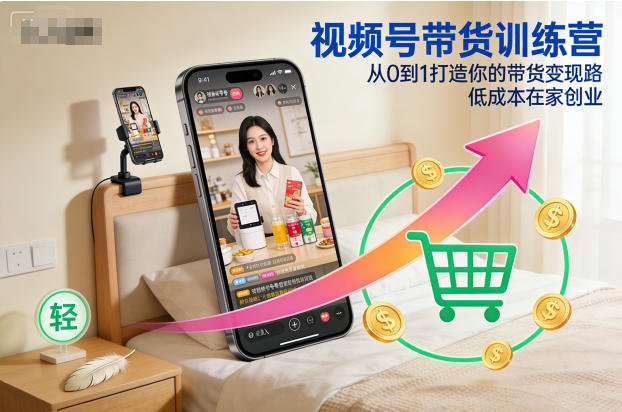 视频号带货训练营，从0到1打造你的带货变现路，低成本在家创业网创-网赚-电商-tk-出海-AI-抖音-快手-小红书-视频号-玩法-创业-小程序-公众号-私域-s粉网创智库