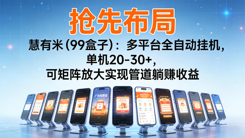 抢先布局慧有米(99盒子)：多平台全自动挂机，单机20-30+，可矩阵实现管道躺赚网创-网赚-电商-tk-出海-AI-抖音-快手-小红书-视频号-玩法-创业-小程序-公众号-私域-s粉网创智库