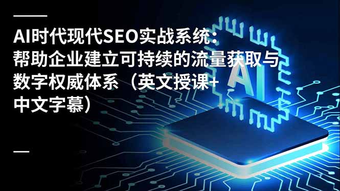 AI时代现代SEO实战系统：帮助企业建立可持续的流量获取与数字权威体系(英文授课+中文字幕网创-网赚-电商-tk-出海-AI-抖音-快手-小红书-视频号-玩法-创业-小程序-公众号-私域-s粉网创智库