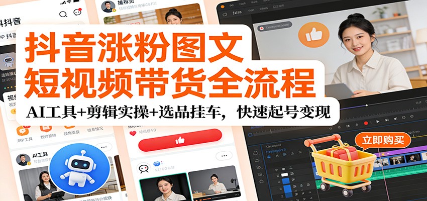 抖音涨粉图文短视频带货全流程，AI工具+剪辑实操+选品挂车，快速起号变现 - 网创智库网创-网赚-电商-tk-出海-AI-抖音-快手-小红书-视频号-玩法-创业-小程序-公众号-私域-s粉网创智库
