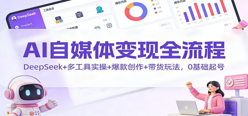 AI自媒体变现全流程：DeepSeek+多工具实操+爆款创作+带货玩法，0基础起号网创-网赚-电商-tk-出海-AI-抖音-快手-小红书-视频号-玩法-创业-小程序-公众号-私域-s粉网创智库