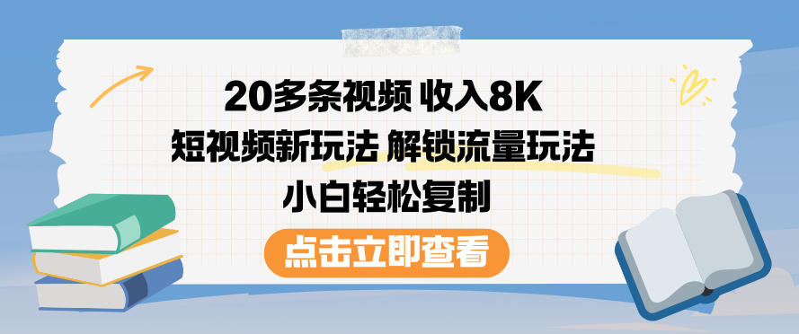 20多条视频收入8K，短视频新玩法，解锁流量玩法，小白轻松复制 - 网创智库网创-网赚-电商-tk-出海-AI-抖音-快手-小红书-视频号-玩法-创业-小程序-公众号-私域-s粉网创智库