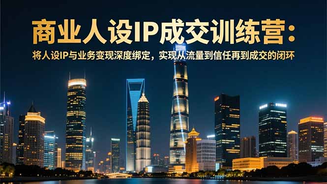 商业人设IP成交训练营-12月：将人设IP与业务变现深度绑定，从流量到信任再到成交闭环网创-网赚-电商-tk-出海-AI-抖音-快手-小红书-视频号-玩法-创业-小程序-公众号-私域-s粉网创智库