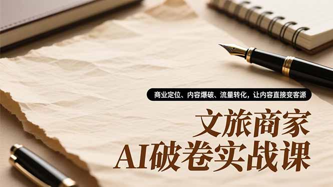文旅商家AI破卷实战课，商业定位、内容爆破、流量转化，让内容直接变客源网创-网赚-电商-tk-出海-AI-抖音-快手-小红书-视频号-玩法-创业-小程序-公众号-私域-s粉网创智库