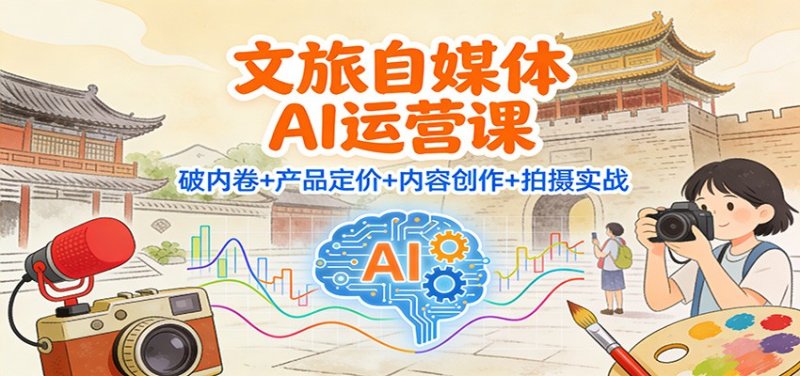 文旅自媒体AI运营课：破内卷+产品定价+内容创作+拍摄实战网创-网赚-电商-tk-出海-AI-抖音-快手-小红书-视频号-玩法-创业-小程序-公众号-私域-s粉网创智库