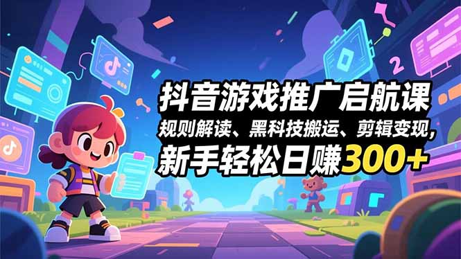 抖音游戏推广启航课，规则解读、黑科技搬运、剪辑变现，新手轻松日赚300+网创-网赚-电商-tk-出海-AI-抖音-快手-小红书-视频号-玩法-创业-小程序-公众号-私域-s粉网创智库