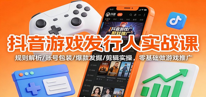 抖音游戏发行人实战课：规则解析/账号包装/爆款发掘 /剪辑实操，零基础做游戏推广 - 网创智库网创-网赚-电商-tk-出海-AI-抖音-快手-小红书-视频号-玩法-创业-小程序-公众号-私域-s粉网创智库
