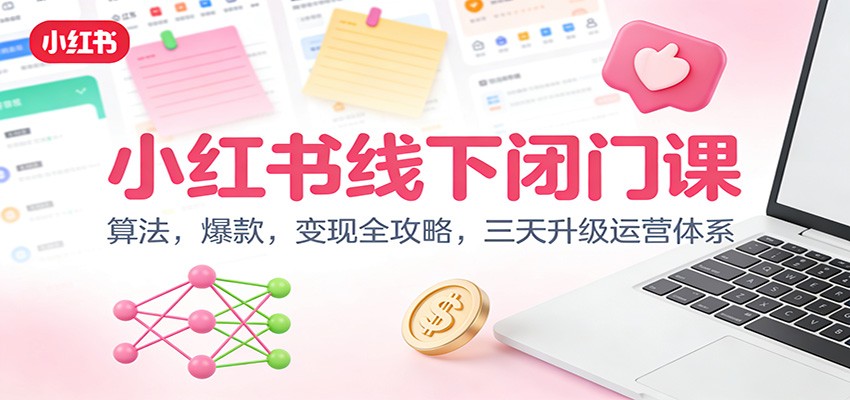 小红书线下闭门课：算法，爆款，变现全攻略，三天升级运营体系 - 网创智库网创-网赚-电商-tk-出海-AI-抖音-快手-小红书-视频号-玩法-创业-小程序-公众号-私域-s粉网创智库