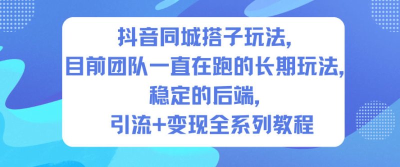 抖音同城搭子玩法，目前团队一直在跑的长期玩法，稳定的后端，引流+变现全系列教程网创-网赚-电商-tk-出海-AI-抖音-快手-小红书-视频号-玩法-创业-小程序-公众号-私域-s粉网创智库