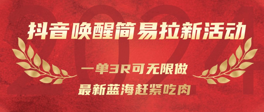 抖音唤醒简易拉新活动，一单3R可无限做、最新蓝海赶紧吃肉 - 网创智库网创-网赚-电商-tk-出海-AI-抖音-快手-小红书-视频号-玩法-创业-小程序-公众号-私域-s粉网创智库