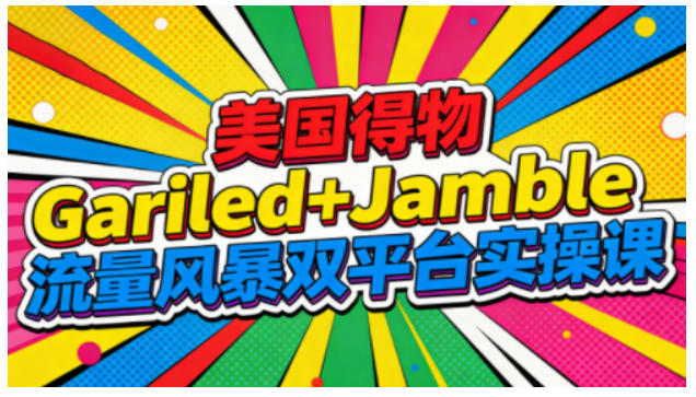 美国得物Gariled+Jamble流量风暴双平台实操课，两大美国热门平台全流程运营网创-网赚-电商-tk-出海-AI-抖音-快手-小红书-视频号-玩法-创业-小程序-公众号-私域-s粉网创智库