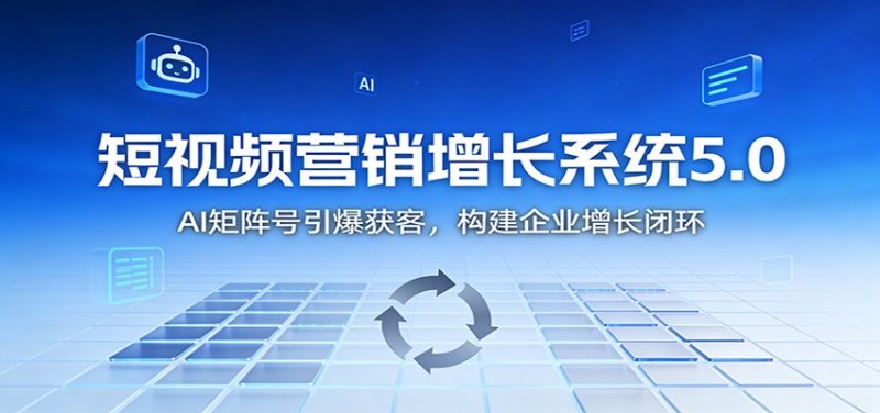短视频营销增长系统5.0：AI 矩阵号引爆获客，构建企业增长闭环网创-网赚-电商-tk-出海-AI-抖音-快手-小红书-视频号-玩法-创业-小程序-公众号-私域-s粉网创智库