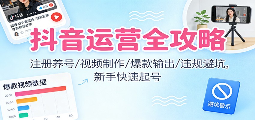 抖音运营全攻略:注册养号/视频制作/爆款输出/违规避坑,新手快速起号 - 网创智库网创-网赚-电商-tk-出海-AI-抖音-快手-小红书-视频号-玩法-创业-小程序-公众号-私域-s粉网创智库