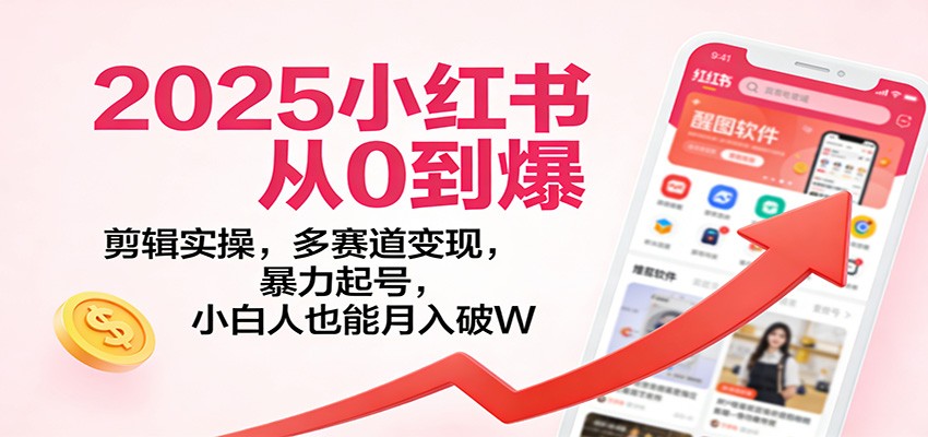 2025小红书从0到爆：剪辑实操，多赛道变现，暴力起号，零基础也能月入破W - 网创智库网创-网赚-电商-tk-出海-AI-抖音-快手-小红书-视频号-玩法-创业-小程序-公众号-私域-s粉网创智库