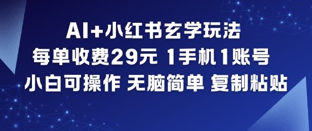 AI+小红书玄学玩法，每单收费29米，1手机1账号，小白可操作，无脑简单复制粘贴网创-网赚-电商-tk-出海-AI-抖音-快手-小红书-视频号-玩法-创业-小程序-公众号-私域-s粉网创智库
