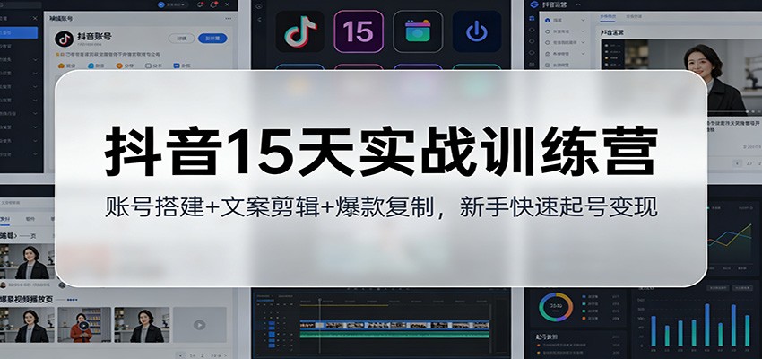 抖音15天实战训练营：账号搭建+文案剪辑+爆款复制，新手快速起号变现 - 网创智库网创-网赚-电商-tk-出海-AI-抖音-快手-小红书-视频号-玩法-创业-小程序-公众号-私域-s粉网创智库