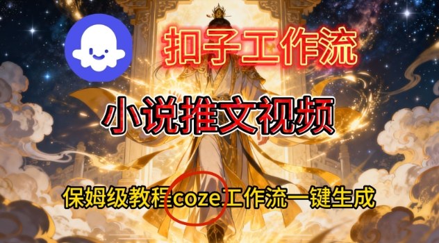 Coze扣子智能体工作流一键生成小说推文视频，保姆级搭建教学网创-网赚-电商-tk-出海-AI-抖音-快手-小红书-视频号-玩法-创业-小程序-公众号-私域-s粉网创智库