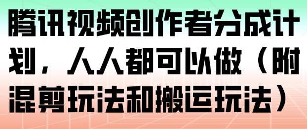 腾讯视频创作者分成计划，人人都可以做(附混剪玩法和搬运玩法)网创-网赚-电商-tk-出海-AI-抖音-快手-小红书-视频号-玩法-创业-小程序-公众号-私域-s粉网创智库